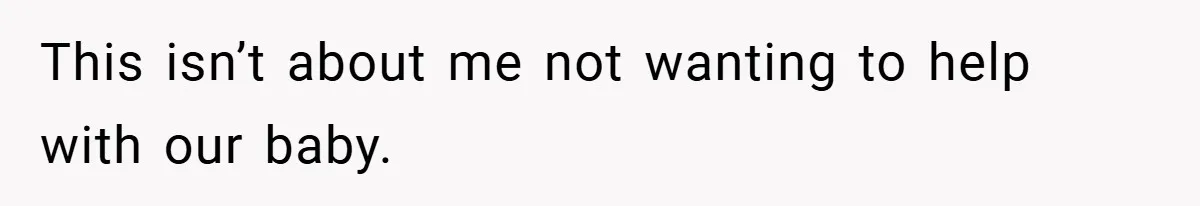 This isn’t about me not wanting to help with our baby.