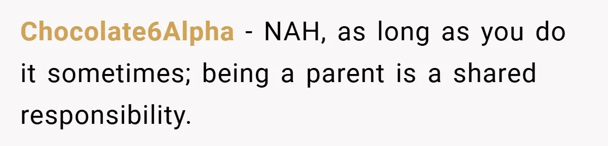 Chocolate6Alpha − NAH, as long as you do it sometimes; being a parent is a shared responsibility.