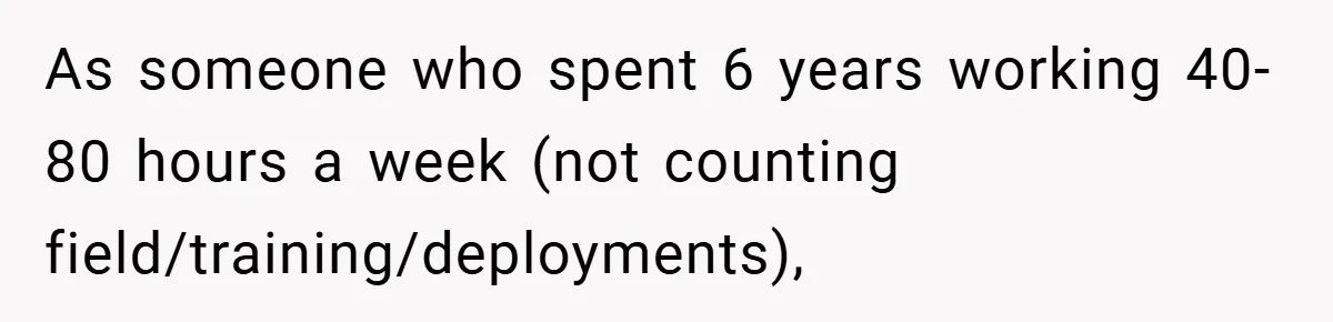 As someone who spent 6 years working 40-80 hours a week (not counting field/training/deployments),