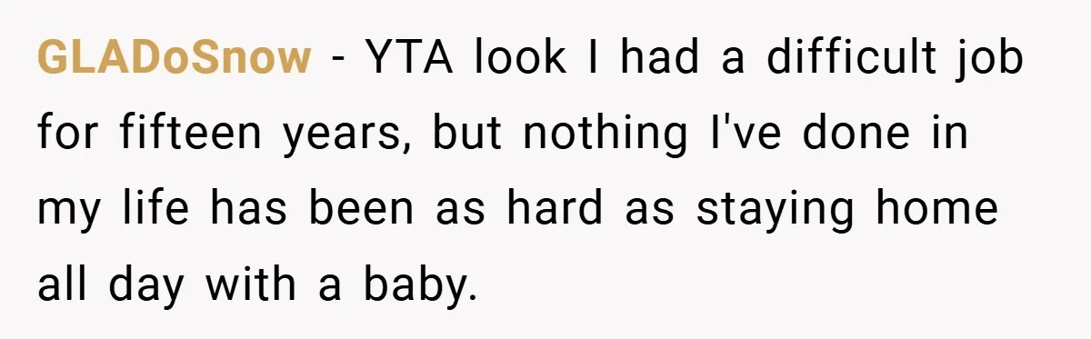 GLADoSnow − YTA look I had a difficult job for fifteen years, but nothing I've done in my life has been as hard as staying home all day with a...