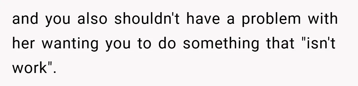 and you also shouldn't have a problem with her wanting you to do something that "isn't work".