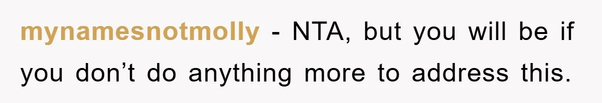 mynamesnotmolly − NTA, but you will be if you don’t do anything more to address this.