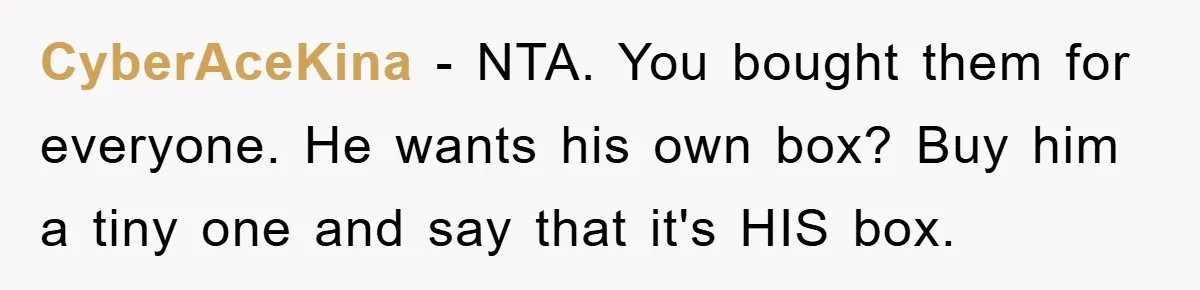 CyberAceKina − NTA. You bought them for everyone. He wants his own box? Buy him a tiny one and say that it's HIS box.