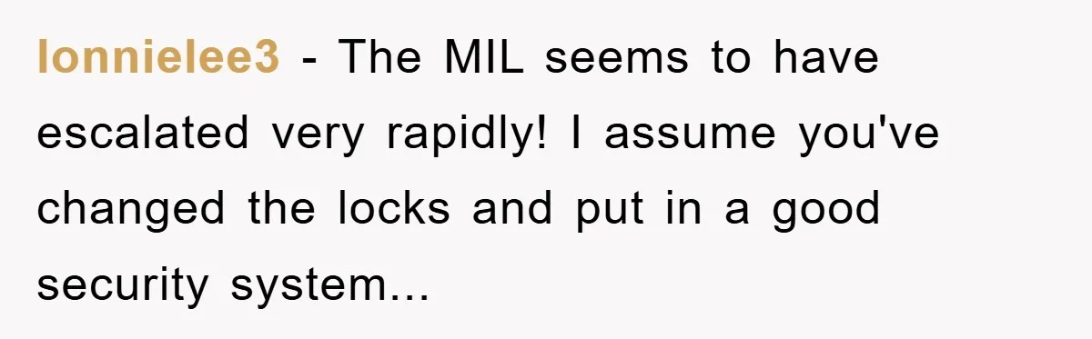 lonnielee3 - The MIL seems to have escalated very rapidly! I assume you've changed the locks and put in a good security system...