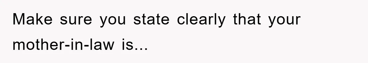 Make sure you state clearly that your mother-in-law is...