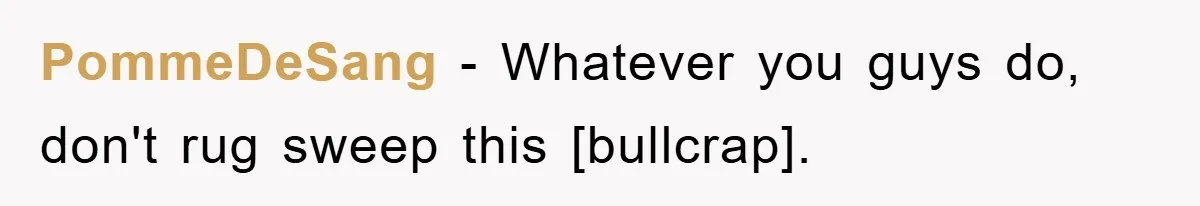 PommeDeSang − Whatever you guys do, don't rug sweep this [bullcrap].