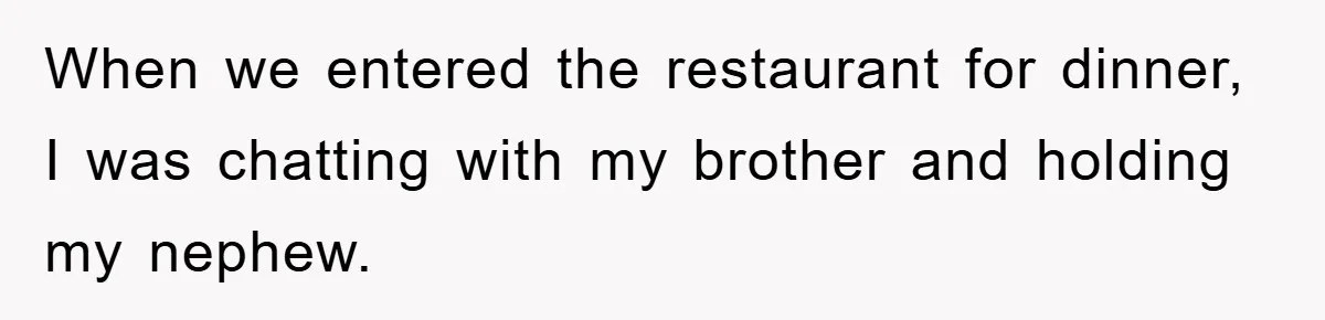 When we entered the restaurant for dinner, I was chatting with my brother and holding my nephew.