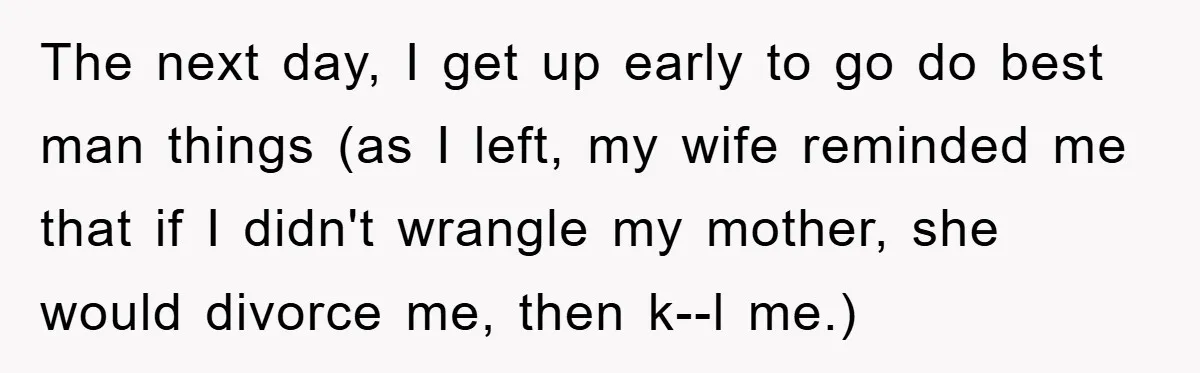 The next day, I get up early to go do best man things (as I left, my wife reminded me that if I didn't wrangle my mother, she would divorce...