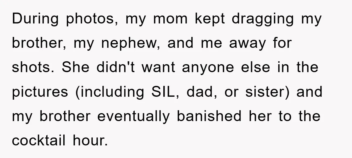 During photos, my mom kept dragging my brother, my nephew, and me away for shots. She didn't want anyone else in the pictures (including SIL, dad, or sister) and my...