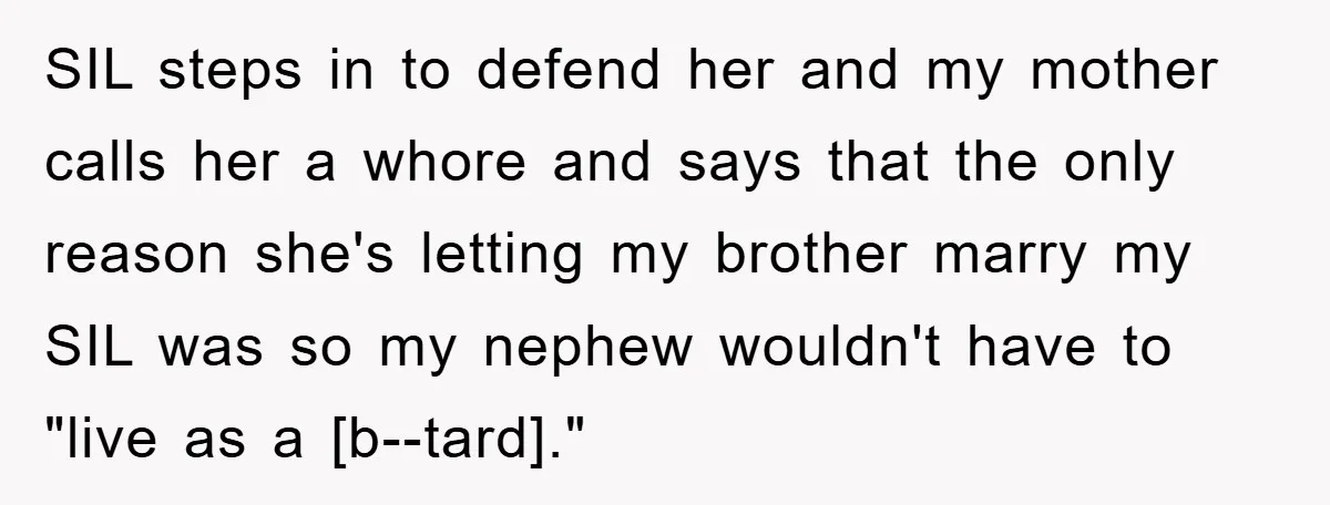 SIL steps in to defend her and my mother calls her a whore and says that the only reason she's letting my brother marry my SIL was so my nephew...