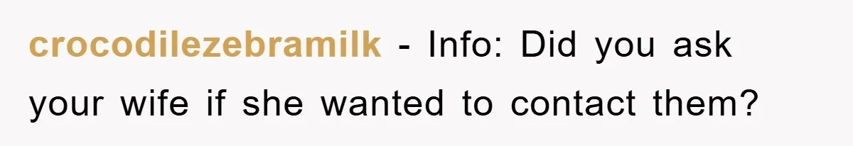crocodilezebramilk − Info: Did you ask your wife if she wanted to contact them?
