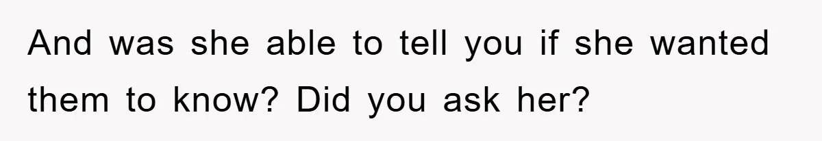 And was she able to tell you if she wanted them to know? Did you ask her?