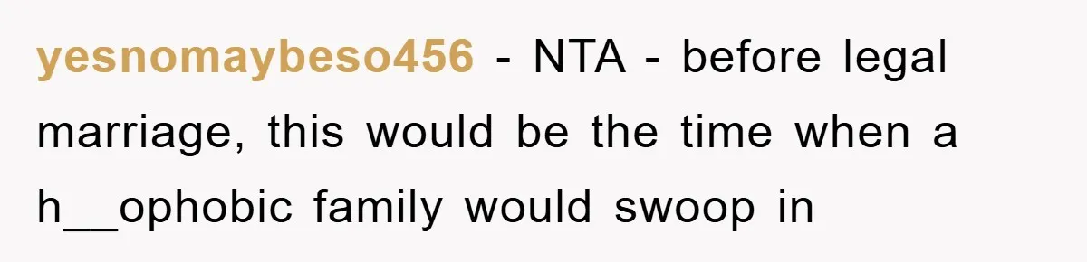 yesnomaybeso456 − NTA - before legal marriage, this would be the time when a h__ophobic family would swoop in