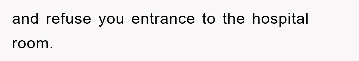 and refuse you entrance to the hospital room.