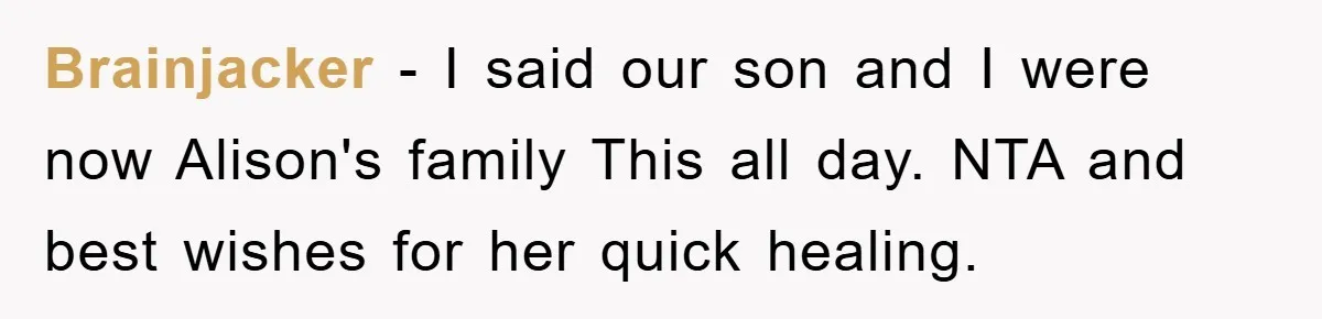 Brainjacker − I said our son and I were now Alison's family This all day. NTA and best wishes for her quick healing.