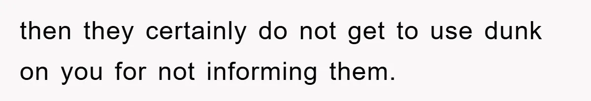 then they certainly do not get to use dunk on you for not informing them.