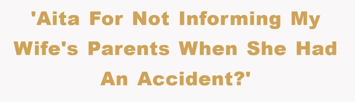'AITA for not informing my wife's parents when she had an accident?'
