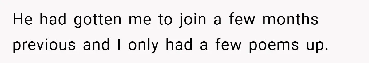 He had gotten me to join a few months previous and I only had a few poems up.
