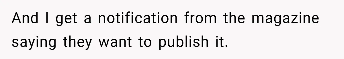 And I get a notification from the magazine saying they want to publish it.