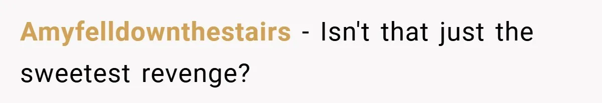 Amyfelldownthestairs − Isn't that just the sweetest revenge?