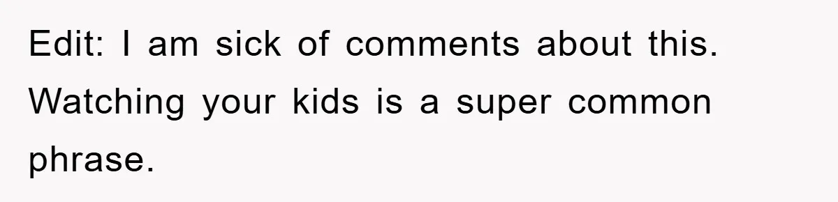 Edit: I am sick of comments about this. Watching your kids is a super common phrase.