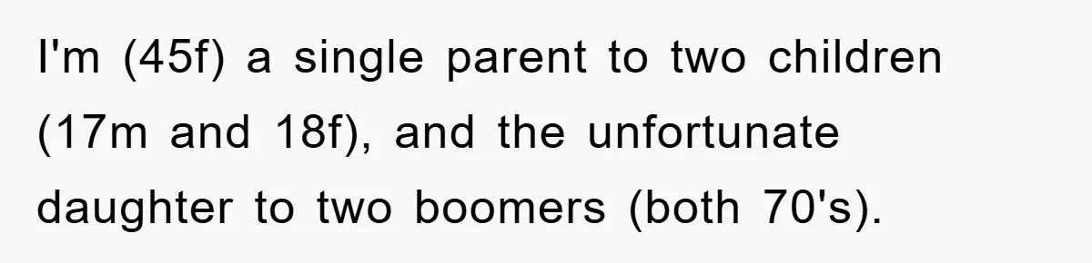 I'm (45f) a single parent to two children (17m and 18f), and the unfortunate daughter to two boomers (both 70's).