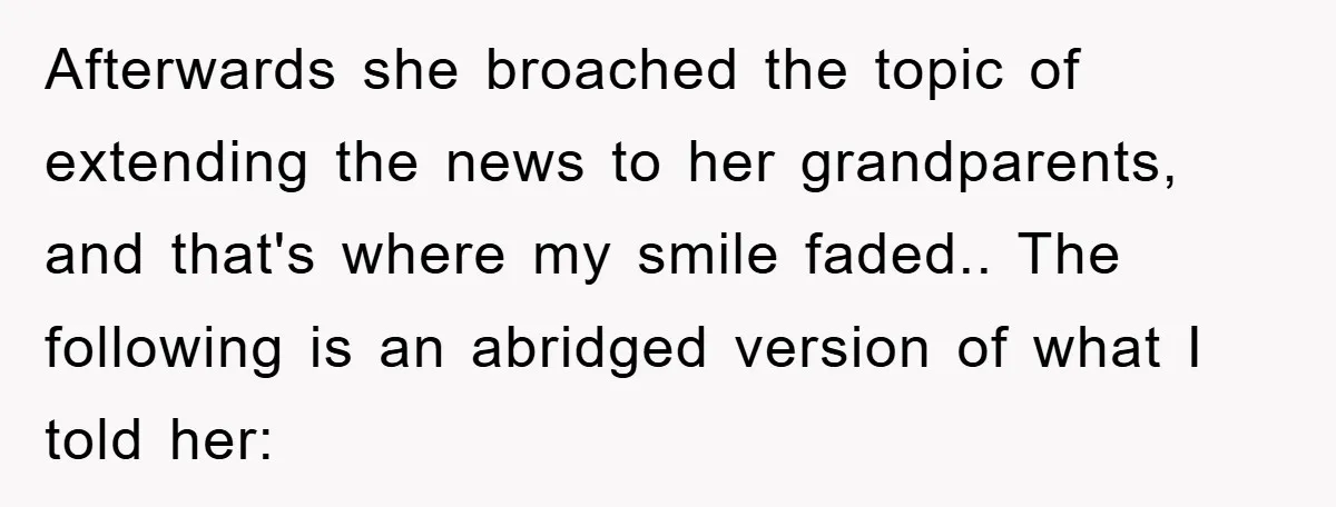 Afterwards she broached the topic of extending the news to her grandparents, and that's where my smile faded.. The following is an abridged version of what I told her:
