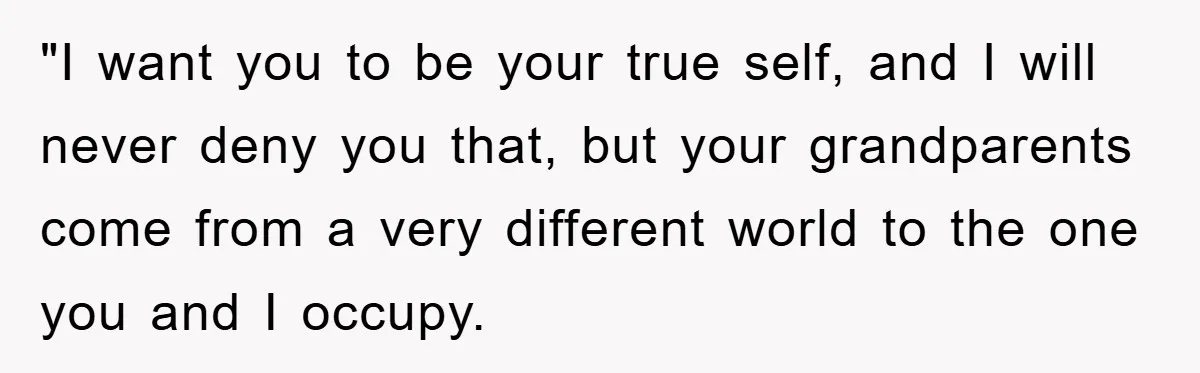 "I want you to be your true self, and I will never deny you that, but your grandparents come from a very different world to the one you and I...