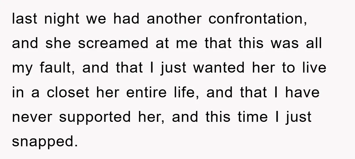 last night we had another confrontation, and she screamed at me that this was all my fault, and that I just wanted her to live in a closet her entire...