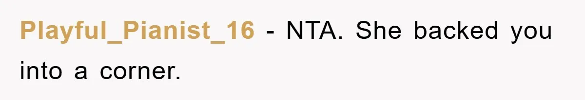 Playful_Pianist_16 − NTA. She backed you into a corner.