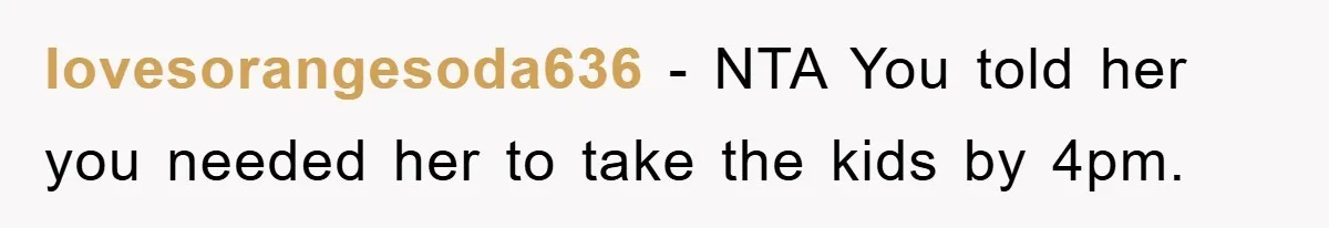 lovesorangesoda636 − NTA You told her you needed her to take the kids by 4pm.