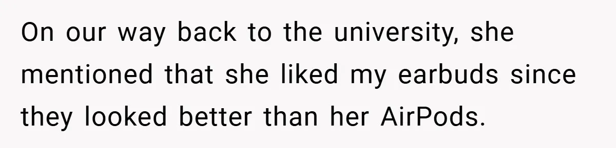 On our way back to the university, she mentioned that she liked my earbuds since they looked better than her AirPods.
