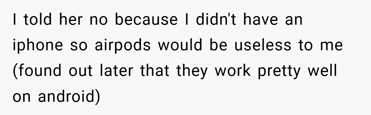 I told her no because I didn't have an iphone so airpods would be useless to me (found out later that they work pretty well on android)