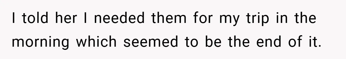 I told her I needed them for my trip in the morning which seemed to be the end of it.