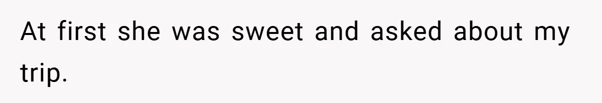 At first she was sweet and asked about my trip.