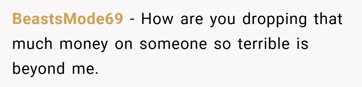BeastsMode69 − How are you dropping that much money on someone so terrible is beyond me.