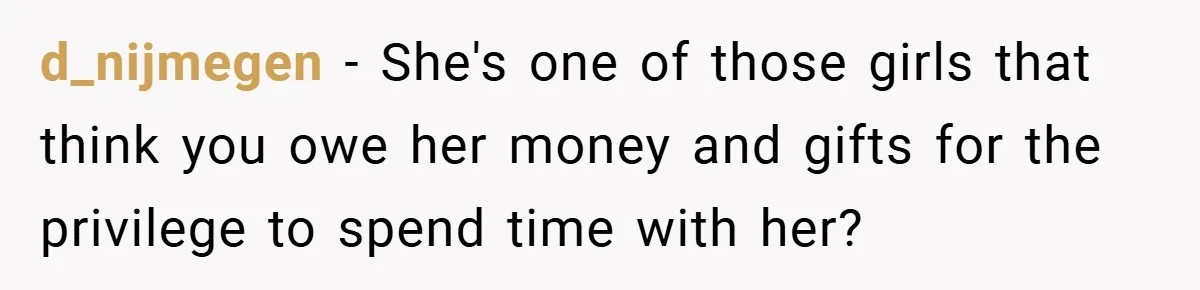d_nijmegen − She's one of those girls that think you owe her money and gifts for the privilege to spend time with her?