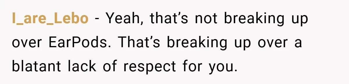 I_are_Lebo − Yeah, that’s not breaking up over EarPods. That’s breaking up over a blatant lack of respect for you.