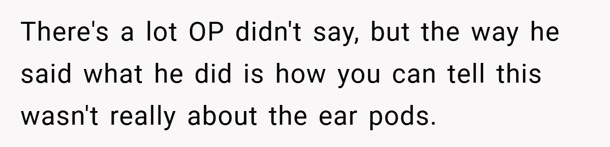 There's a lot OP didn't say, but the way he said what he did is how you can tell this wasn't really about the ear pods.