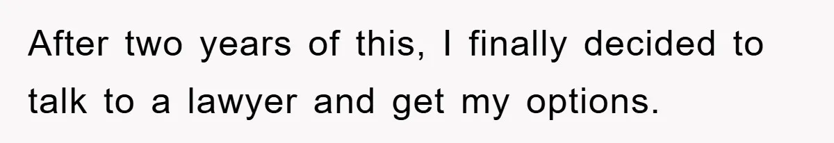 After two years of this, I finally decided to talk to a lawyer and get my options.