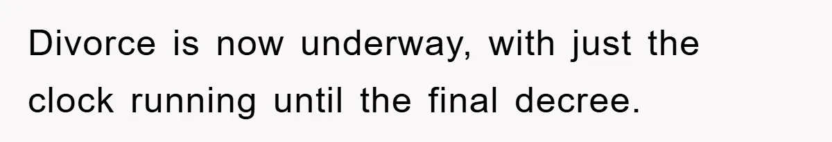Divorce is now underway, with just the clock running until the final decree.