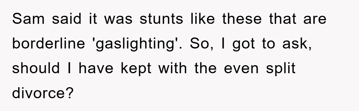 Sam said it was stunts like these that are borderline 'gaslighting'. So, I got to ask, should I have kept with the even split divorce?