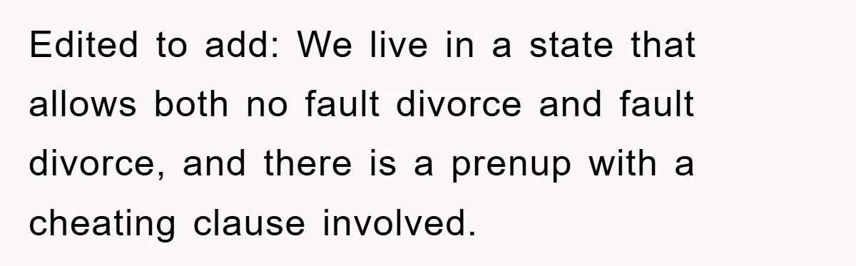Edited to add: We live in a state that allows both no fault divorce and fault divorce, and there is a prenup with a cheating clause involved.