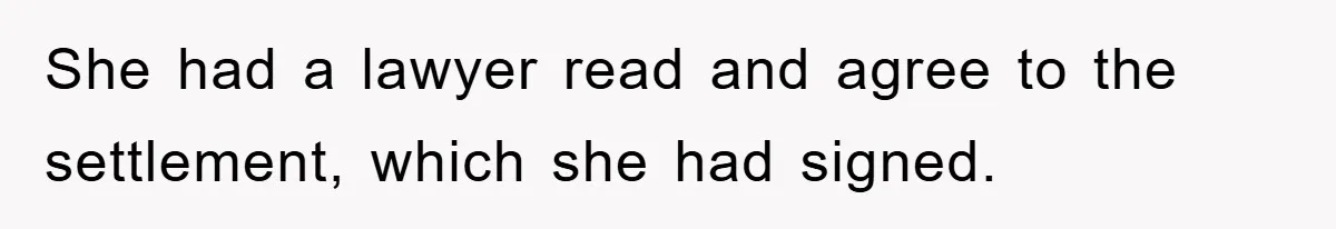 She had a lawyer read and agree to the settlement, which she had signed.