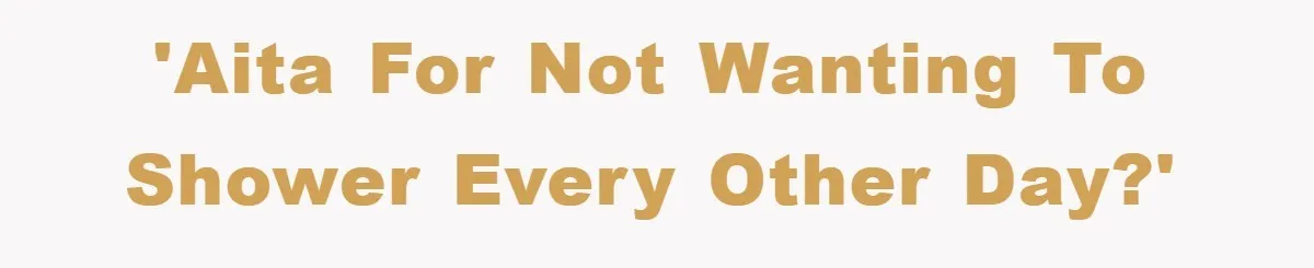 When Personal Hygiene Becomes A Relationship Dealbreaker, This Couple’s Shower Debate Went Viral 'AITA for not wanting to shower every other day?'