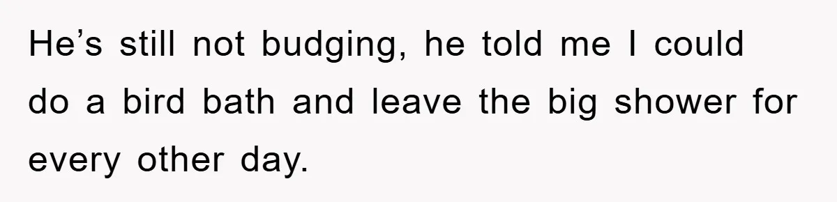 When Personal Hygiene Becomes A Relationship Dealbreaker, This Couple’s Shower Debate Went Viral He’s still not budging, he told me I could do a bird bath and leave the big shower for every other day.