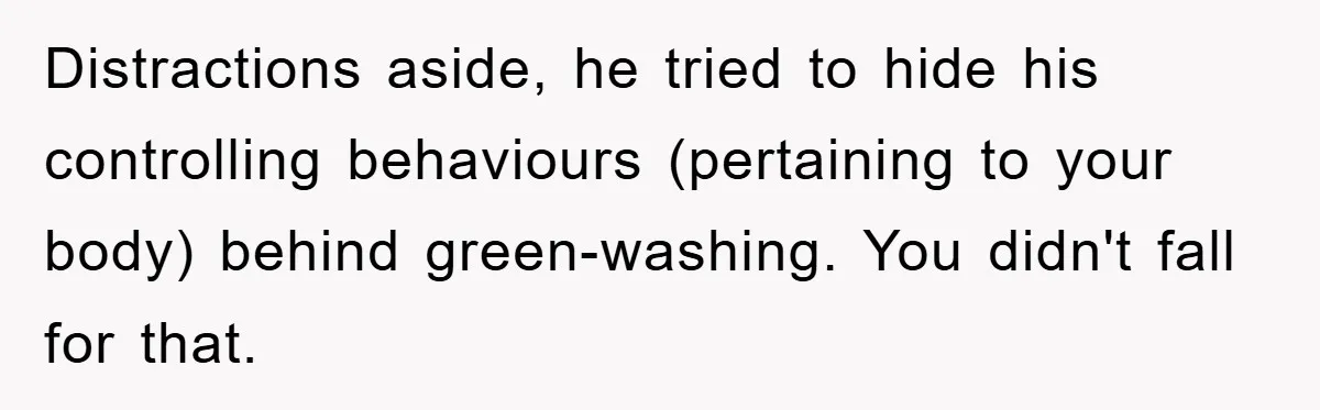 When Personal Hygiene Becomes A Relationship Dealbreaker, This Couple’s Shower Debate Went Viral Distractions aside, he tried to hide his controlling behaviours (pertaining to your body) behind green-washing. You didn't fall for that.
