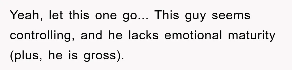 When Personal Hygiene Becomes A Relationship Dealbreaker, This Couple’s Shower Debate Went Viral Yeah, let this one go... This guy seems controlling, and he lacks emotional maturity (plus, he is gross).