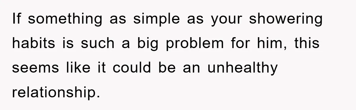 When Personal Hygiene Becomes A Relationship Dealbreaker, This Couple’s Shower Debate Went Viral If something as simple as your showering habits is such a big problem for him, this seems like it could be an unhealthy relationship.
