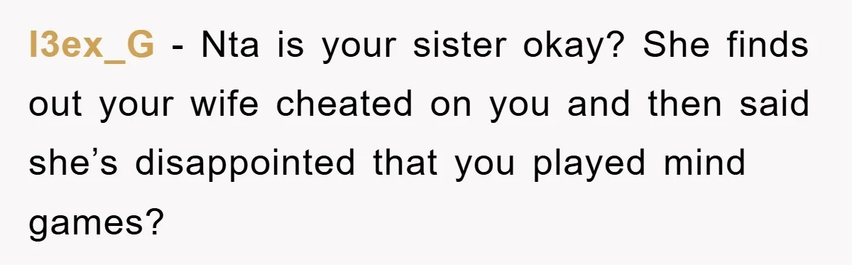 l3ex_G − Nta is your sister okay? She finds out your wife cheated on you and then said she’s disappointed that you played mind games?